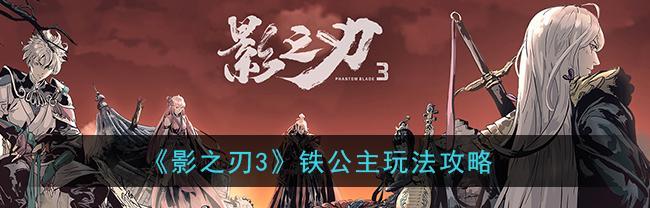 《以影之刃3》铁公主后期装备选取攻略（15件必备装备推荐，助你成为最强忍者！）