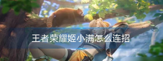 王者荣耀姬小满最强连招攻略（打败对手的必杀技，王者荣耀姬小满最强连招攻略大揭秘！）