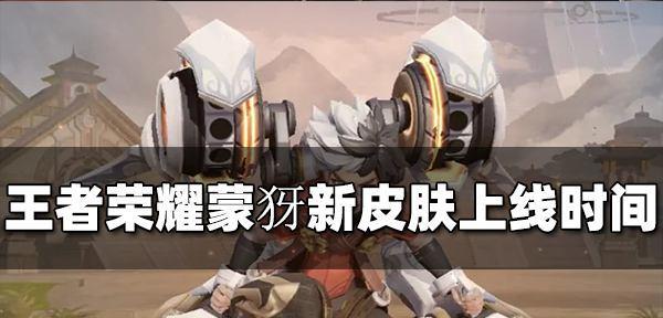 王者荣耀蒙犽源梦皮肤上线时间确定（精美皮肤即将亮相，等你来战）