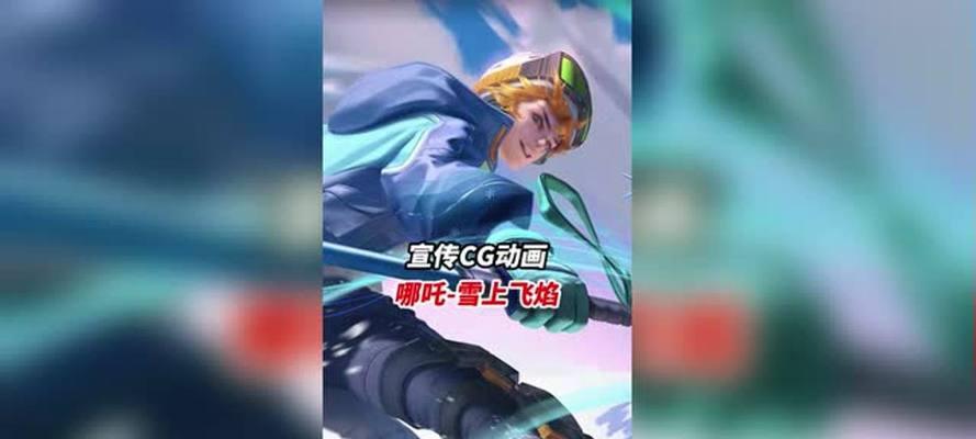 《王者荣耀》哪咤雪上飞焰语音台词一览(感受不一样的战斗魅力——王者荣耀哪咤雪上飞焰语音台词详解)