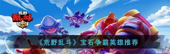 荒野乱斗宝石争霸地攻略（用心策划，赢得宝石争霸地！）