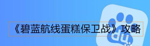 碧蓝航线蛋糕保卫战攻略（打败敌人，成功保卫蛋糕！）