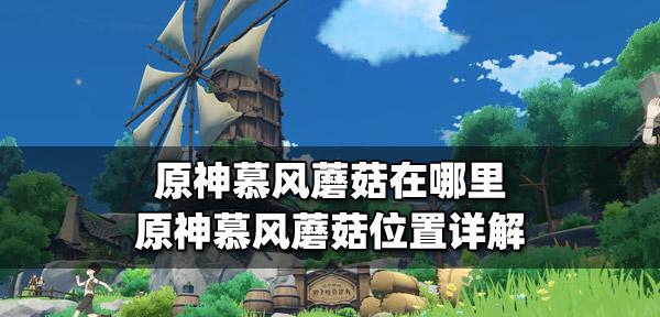 原神慕风蘑菇采集攻略（探寻慕风蘑菇的丰富之地，赚取海量奖励）