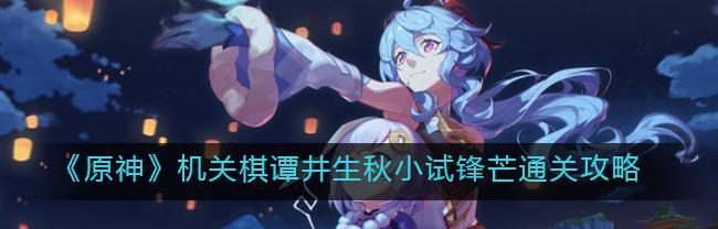 解锁原神机关棋谭第八关进阶攻略的15个技巧（让你如虎添翼，轻松通关）