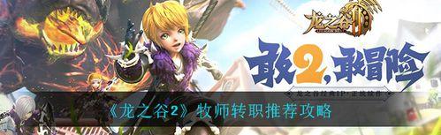 探究龙之谷2祭司转职职业，打造最强祭司（从技能介绍到装备选择）