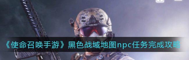 《使命召唤手游》边境反击人物NPC位置攻略（揭秘NPC出现地点）