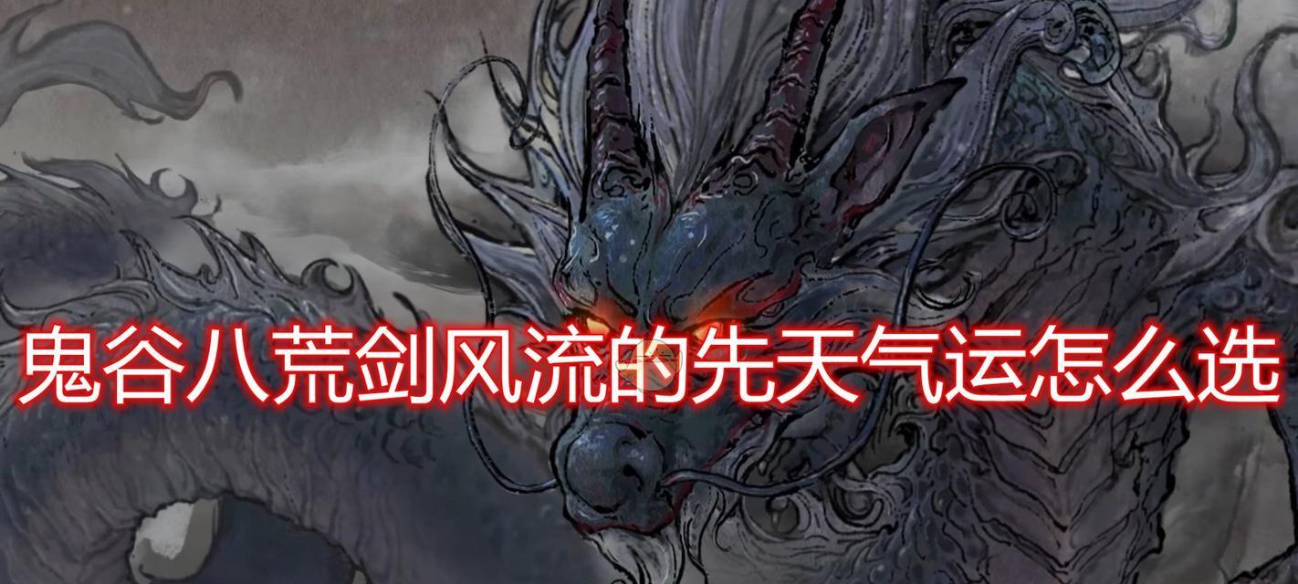 《鬼谷八荒初始气运选择全攻略》（如何选择最适合你的初始气运）