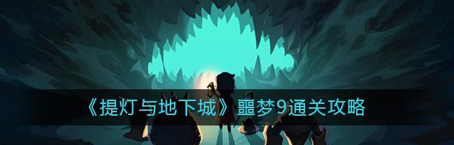 提灯与地下城勇者3勇者噩梦3怎么打？通关技巧介绍？
